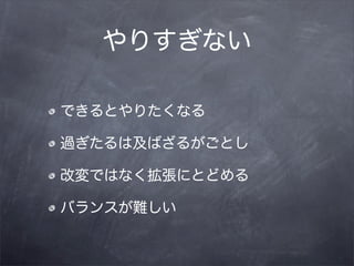 やりすぎない

できるとやりたくなる

過ぎたるは及ばざるがごとし

改変ではなく拡張にとどめる

バランスが難しい
 