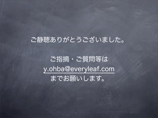 ご静聴ありがとうございました。


    ご指摘・ご質問等は
  y.ohba@everyleaf.com
    までお願いします。
 