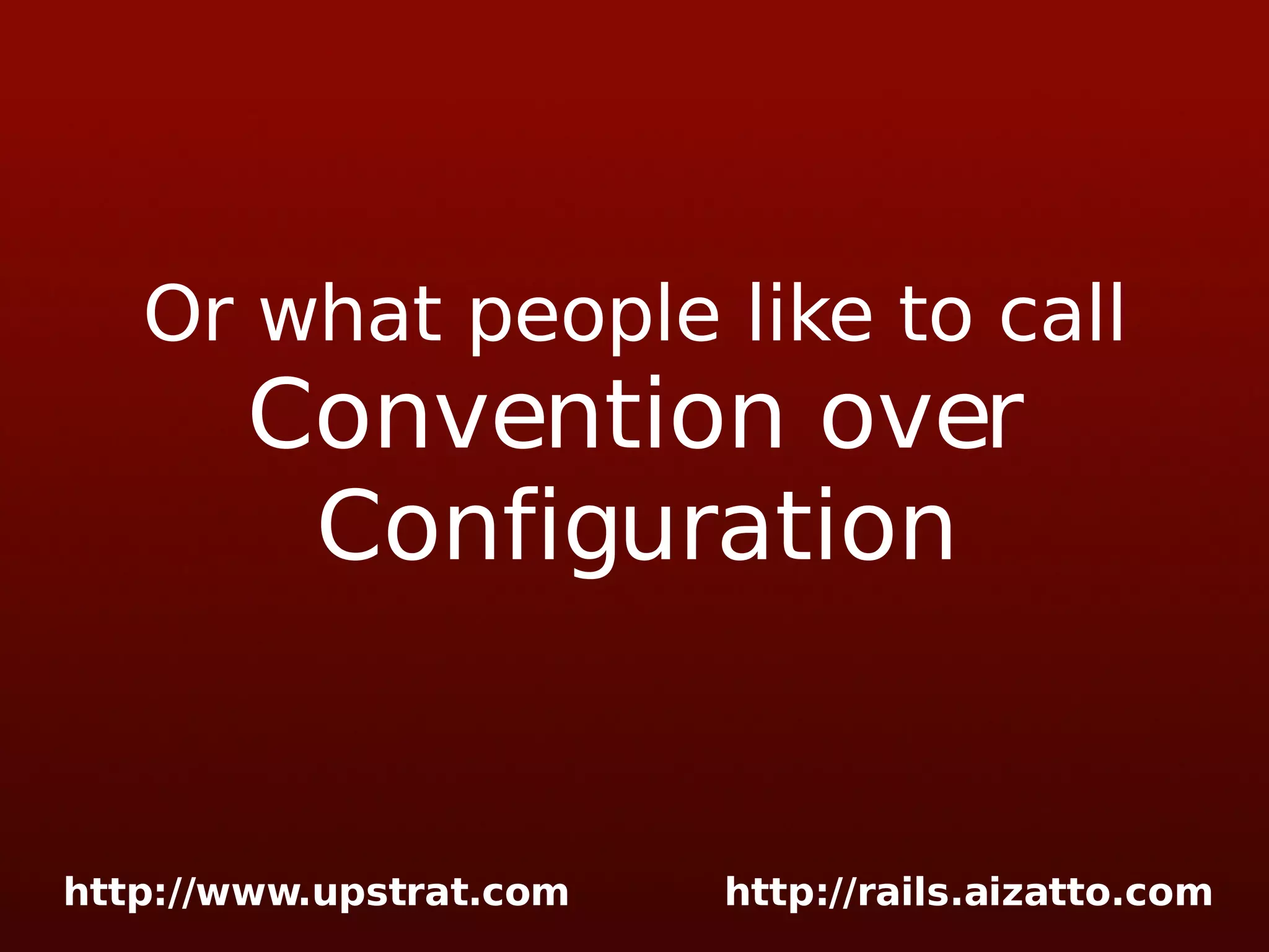 Or what people like to call Convention over Configuration 