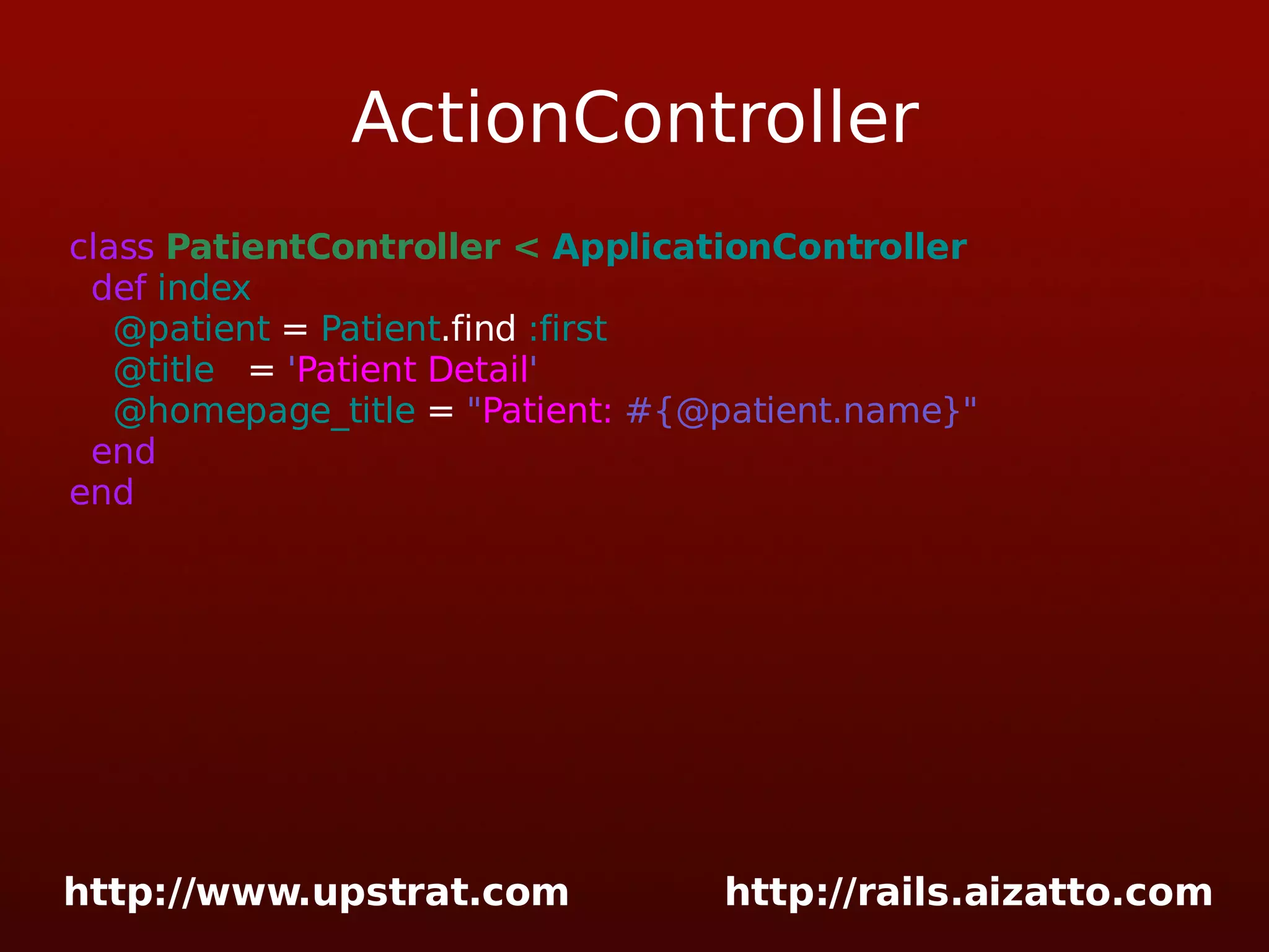 ActionController class PatientController < ApplicationController def index @patient = Patient .find :first @title = ' Patient Detail ' @homepage_title = &quot; Patient: #{@patient.name}&quot; end end 