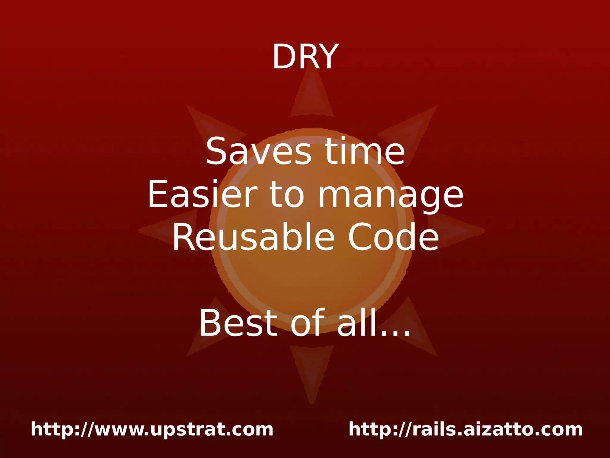 DRY Saves time Easier to manage Reusable Code Best of all... 