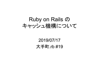 Ruby on Rails の
キャッシュ機構について
2019/07/17
大手町.rb #19
 