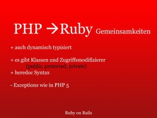 Ruby on Rails PHP   Ruby  Gemeinsamkeiten + auch dynamisch typisiert + es gibt Klassen und Zugriffsmodifizierer (public, protected, private) + heredoc Syntax - Exceptions wie in PHP 5 