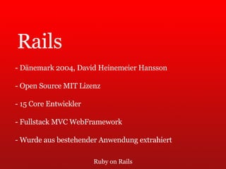 Ruby on Rails Rails - Dänemark 2004, David Heinemeier Hansson - Open Source MIT Lizenz - 15 Core Entwickler - Fullstack MVC WebFramework - Wurde aus bestehender Anwendung extrahiert 
