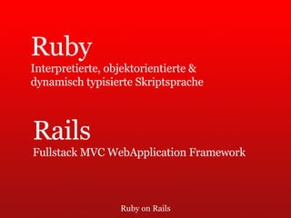 Ruby on Rails Ruby Interpretierte, objektorientierte & dynamisch typisierte Skriptsprache Rails Fullstack MVC WebApplication Framework 