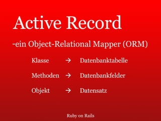 Ruby on Rails Active Record ein Object-Relational Mapper (ORM)  Klasse      Datenbanktabelle Methoden      Datenbankfelder Objekt      Datensatz 