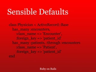 Ruby on Rails Sensible Defaults class Physician < ActiveRecord::Base has_many :encounters,  :class_name => 'Encounter',  :foreign_key => 'patient_id' has_many :patients, :through :encounters  :class_name => 'Patient',  :foreign_key => 'patient_id' end 