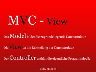 Ruby on Rails M V C -  View Das  Model  bildet die zugrundeliegende Datenstruktur Die  View  ist die Darstellung der Datenstruktur Der  Controller  enthält die eigentliche Programmlogik 