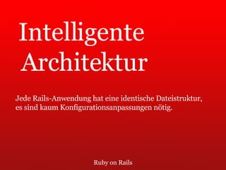 Ruby on Rails Intelligente  Architektur Jede Rails-Anwendung hat eine identische Dateistruktur,  es sind kaum Konfigurationsanpassungen nötig. 