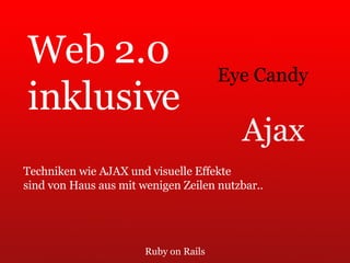 Ruby on Rails Web 2.0 inklusive Techniken wie AJAX und visuelle Effekte  sind von Haus aus mit wenigen Zeilen nutzbar.. Ajax Eye Candy 