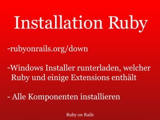 Ruby on Rails Installation Ruby rubyonrails.org/down Windows Installer runterladen, welcher  Ruby und einige Extensions enthält - Alle Komponenten installieren 