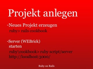 Ruby on Rails Projekt anlegen Neues Projekt erzeugen ruby> rails cookbook Server (WEBrick) starten ruby\cookbook> ruby script/server http://localhost:3000/ 