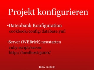 Ruby on Rails Projekt konfigurieren Datenbank Konfiguration cookbook/config/database.yml Server (WEBrick) neustarten ruby script/server http://localhost:3000/ 