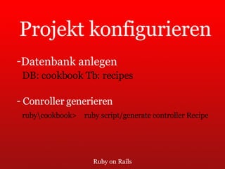 Ruby on Rails Projekt konfigurieren Datenbank anlegen DB: cookbook Tb: recipes Conroller generieren ruby\cookbook> ruby script/generate controller Recipe 