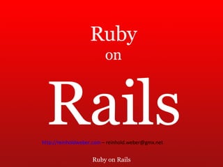 Ruby on Rails Ruby on Rails http://reinholdweber.com   – reinhold.weber@gmx.net 