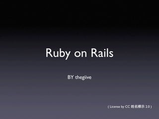 Ruby on Rails
    BY thegiive




                  ( License by CC   2.0 )