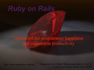 Ruby on Rails Optimized for programmer happiness and sustainable productivity Based on Curt Hibbs' Rails presentation to the St. Louis Java Users Group (June 2006) http://dave.quitoriano.org/csb 
