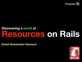 Discovering a world of
Resources on Rails
David Heinemeier Hansson
 