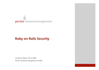 Ruby on Rails Security




Jonathan Weiss, 30.12.2007
Peritor Wissensmanagement GmbH