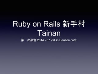 Ruby on Rails 新手村
Tainan
第一次聚會 2014 - 07 -04 in Season cafe’
 
