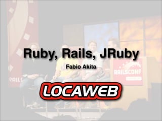 Ruby, Rails, JRuby
      Fabio Akita
 