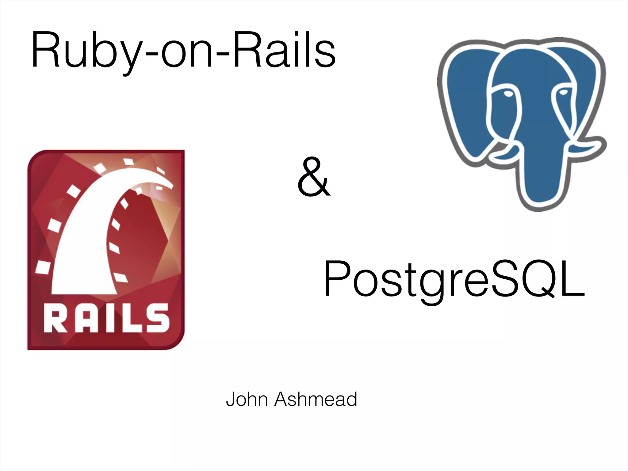 Ruby-on-Rails

&
PostgreSQL
John Ashmead

 