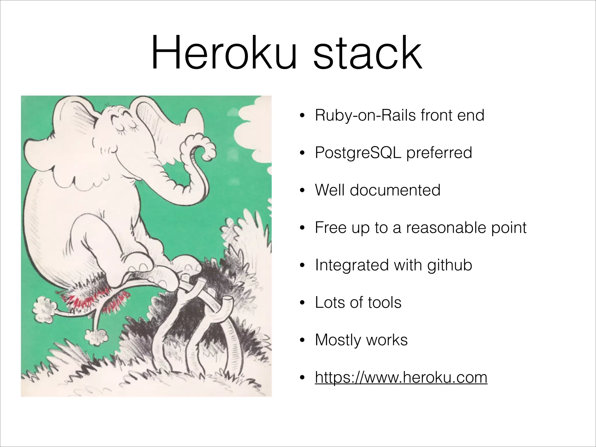 Heroku stack
•

Ruby-on-Rails front end

•

PostgreSQL preferred

•

Well documented

•

Free up to a reasonable point

•

Integrated with github

•

Lots of tools

•

Mostly works

•

https://www.heroku.com

 