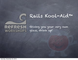 Rails Kool-Aid™
Giving you your very own
glass, drink up!
Saturday, November 20, 2010
 
