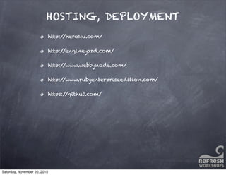 HOSTING, DEPLOYMENT
http://heroku.com/
http://engineyard.com/
http://www.webbynode.com/
http://www.rubyenterpriseedition.com/
https://github.com/
Saturday, November 20, 2010
 