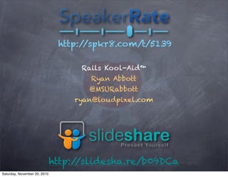 Rails Kool-Aid™
Ryan Abbott
@MSURabbott
ryan@loudpixel.com
http://spkr8.com/t/5139
http://slidesha.re/b09DCa
Saturday, November 20, 2010
 