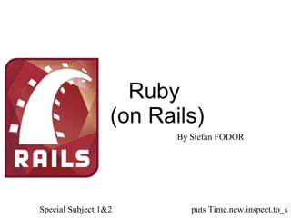 Ruby  (on Rails) By Stefan FODOR Special Subject 1&2 puts Time.new.inspect.to_s 