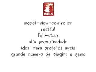 model-view-controller
                 restful
               full-stack
           alta produtividade
        ideal para projetos ágeis
    grande número de plugins e gems

                     
 