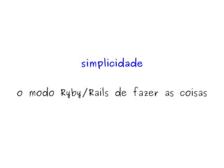 simplicidade


    o modo Ryby/Rails de fazer as coisas




                      
 