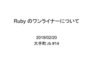 Ruby のワンライナーについて
2019/02/20
大手町.rb #14
 
