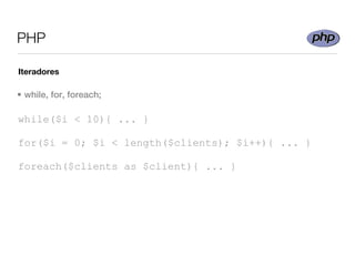 PHP

Iteradores

• while, for, foreach;

while($i < 10){ ... }

for($i = 0; $i < length($clients); $i++){ ... }

foreach($clients as $client){ ... }
 
