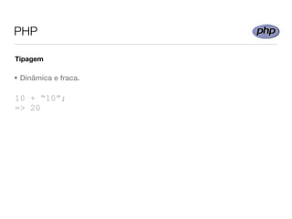 PHP

Tipagem

• Dinâmica e fraca.

10 + “10”;
=> 20
 