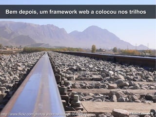 Bem depois, um framework web a colocou nos trilhosBem depois, um framework web a colocou nos trilhos
http://www.flickr.com/photos/shahrashoob/2036409933http://www.flickr.com/photos/shahrashoob/2036409933
 