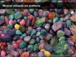 Mineral utilizado em joalheriaMineral utilizado em joalheria
http://www.flickr.com/photos/raymond_li/3844312974http://www.flickr.com/photos/raymond_li/3844312974
 