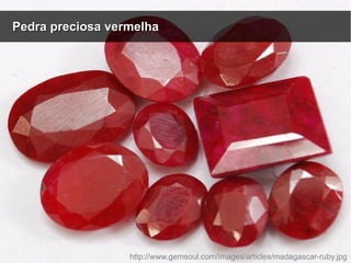 Pedra preciosa vermelhaPedra preciosa vermelha
http://www.gemsoul.com/images/articles/madagascar-ruby.jpg
 