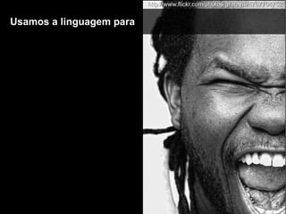 Usamos a linguagem paraUsamos a linguagem para
http://www.flickr.com/photos/grafayiti/4767764752http://www.flickr.com/photos/grafayiti/4767764752
 