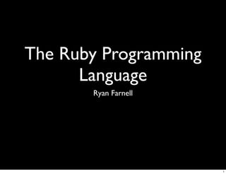 The Ruby Programming
      Language
       Ryan Farnell




                       1
 