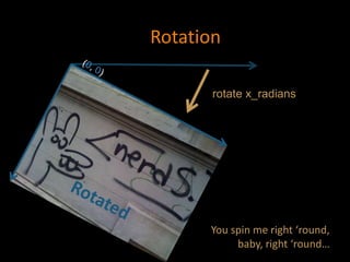 Rotation
rotate x_radians
You spin me right ‘round,
baby, right ‘round…
 