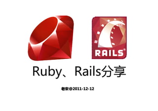 Ruby、Rails分享
   老宋 @2011-12-12
   老宋@2011-12-12
 