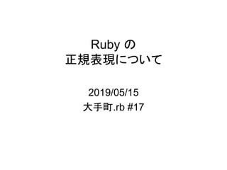 Ruby の
正規表現について
2019/05/15
大手町.rb #17
 