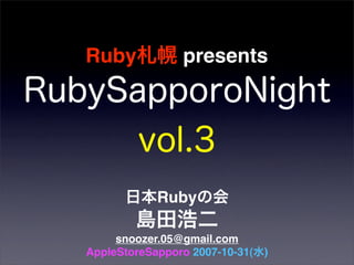 Ruby            presents




            Ruby

     snoozer.05@gmail.com
AppleStoreSapporo 2007-10-31(   )