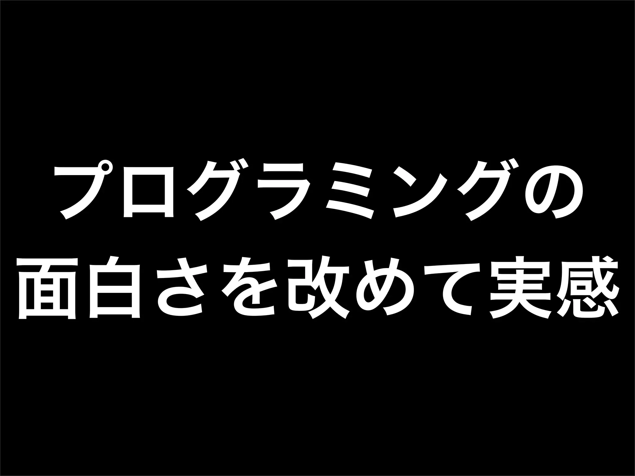 プログラミングの
面白さを改めて実感
 