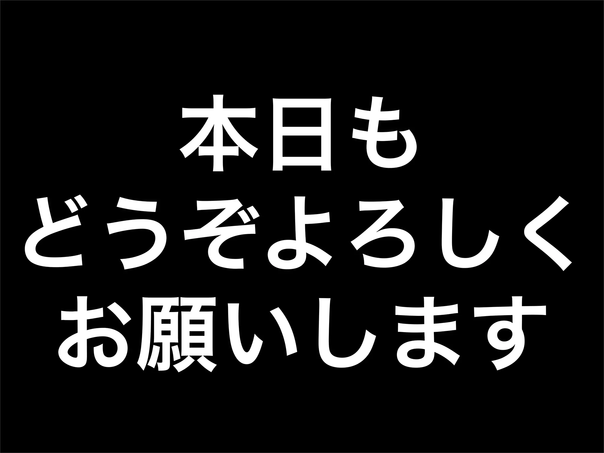 本日も
どうぞよろしく
お願いします
 