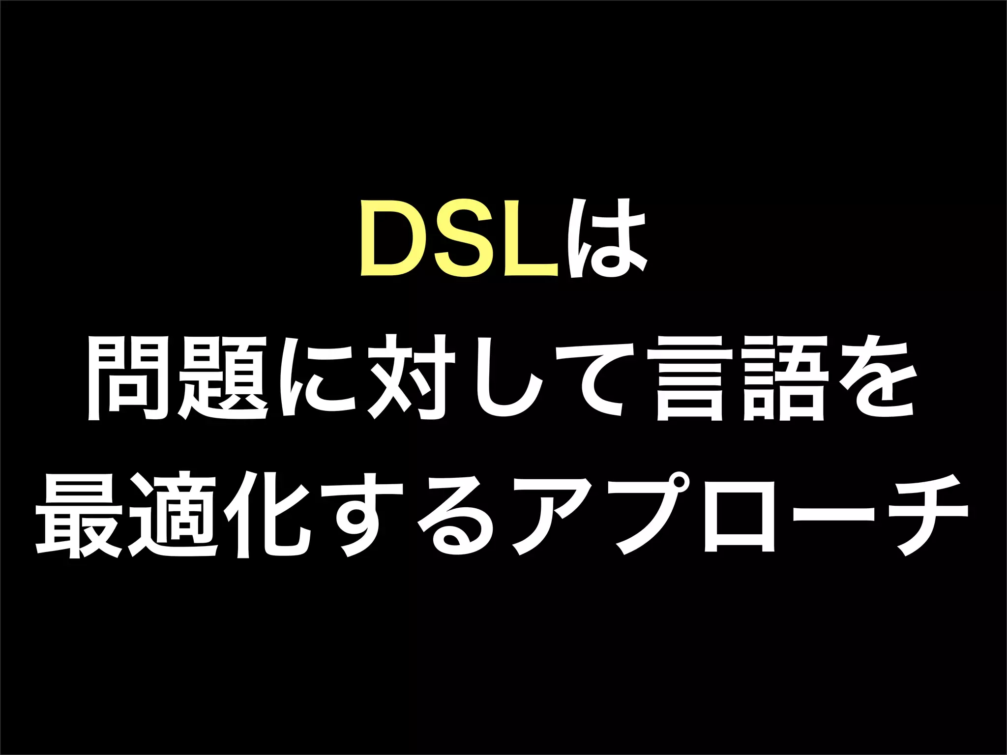 DSLは
問題に対して言語を
最適化するアプローチ
 