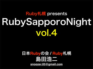 Ruby札幌 presents
RubySapporoNight
vol.4
日本Rubyの会 / Ruby札幌
島田浩二
snoozer.05@gmail.com
 