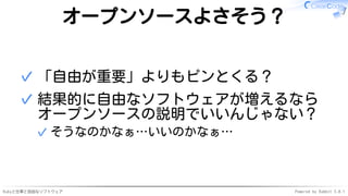 Rubyと仕事と自由なソフトウェア Powered by Rabbit 3.0.1
オープンソースよさそう？
「自由が重要」よりもピンとくる？
✓
結果的に自由なソフトウェアが増えるなら
オープンソースの説明でいいんじゃない？
そうなのかなぁ…いいのかなぁ…
✓
✓
 
